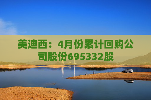 美迪西：4月份累计回购公司股份695332股  第1张