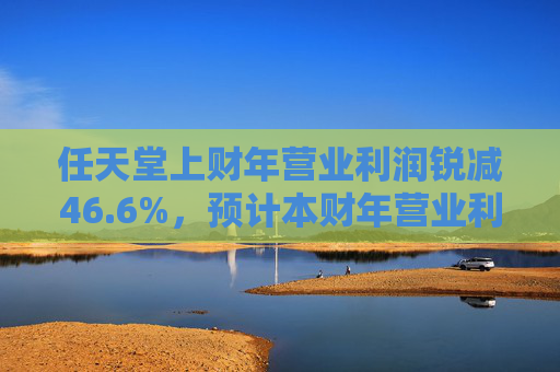 任天堂上财年营业利润锐减46.6%，预计本财年营业利润增长13%
