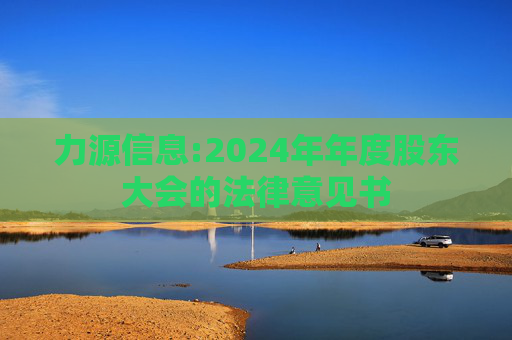 力源信息:2024年年度股东大会的法律意见书  第1张