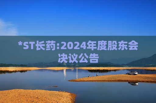 *ST长药:2024年度股东会决议公告  第1张