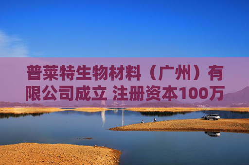 普莱特生物材料（广州）有限公司成立 注册资本100万人民币