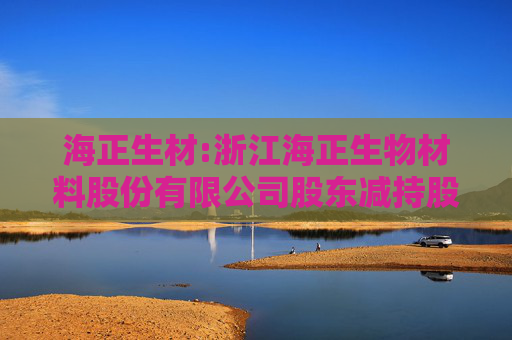 海正生材:浙江海正生物材料股份有限公司股东减持股份计划公告  第1张