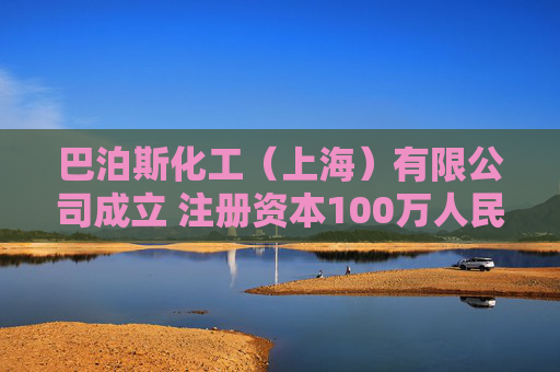 巴泊斯化工（上海）有限公司成立 注册资本100万人民币
