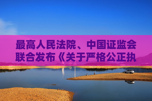 最高人民法院、中国证监会联合发布《关于严格公正执法司法 服务保障资本市场高质量发展的指导意见》  第1张