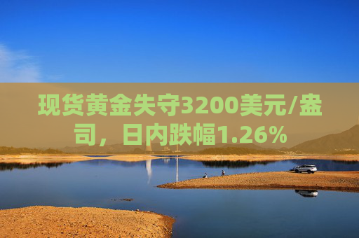 现货黄金失守3200美元/盎司，日内跌幅1.26%  第1张