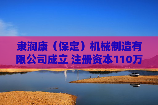 隶润康(保定)机械制造有限公司成立 注册资本110万人民币