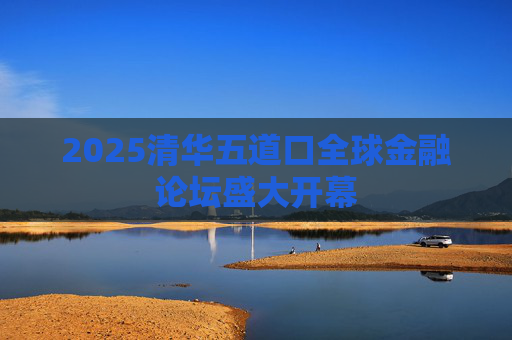 2025清华五道口全球金融论坛盛大开幕  第1张
