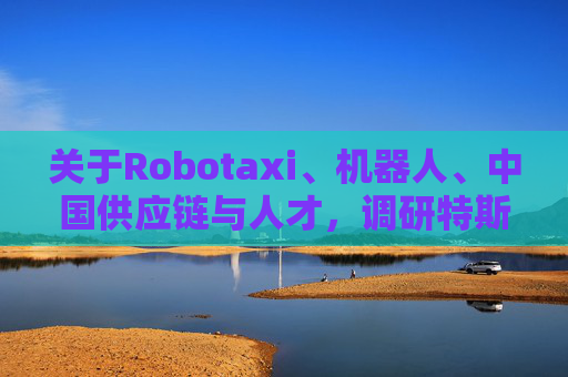 关于Robotaxi、机器人、中国供应链与人才，调研特斯拉后，大摩给出了十点观察  第1张