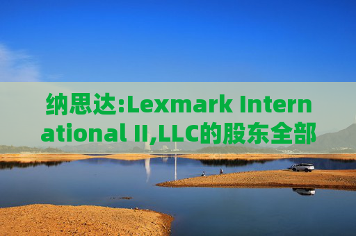 纳思达:Lexmark International II,LLC的股东全部权益价值估值分析报告书