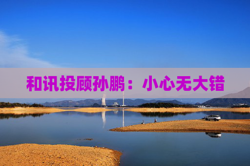 和讯投顾孙鹏:小心无大错