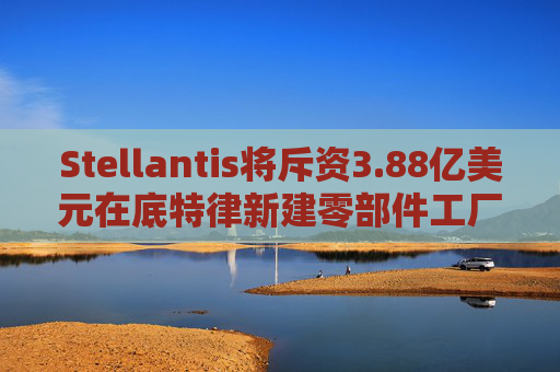 Stellantis将斥资3.88亿美元在底特律新建零部件工厂  第1张