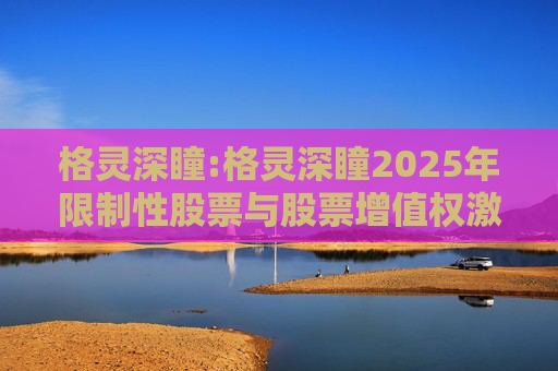 格灵深瞳:格灵深瞳2025年限制性股票与股票增值权激励计划（草案）摘要公告