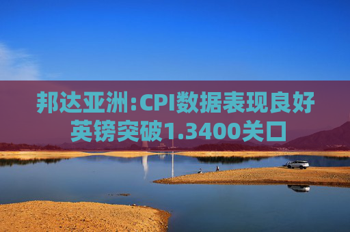 邦达亚洲:CPI数据表现良好 英镑突破1.3400关口  第1张