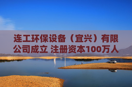 连工环保设备（宜兴）有限公司成立 注册资本100万人民币
