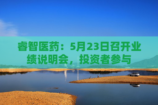 睿智医药：5月23日召开业绩说明会，投资者参与  第1张