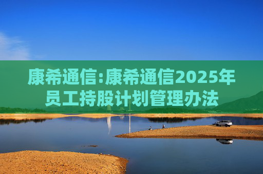 康希通信:康希通信2025年员工持股计划管理办法  第1张