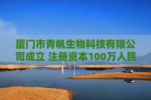 厦门市青帆生物科技有限公司成立 注册资本100万人民币