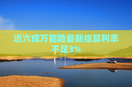 近六成万能险最新结算利率不足3%