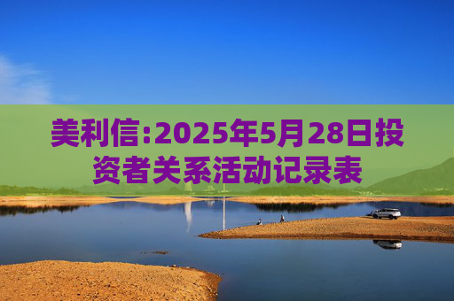 美利信:2025年5月28日投资者关系活动记录表  第1张