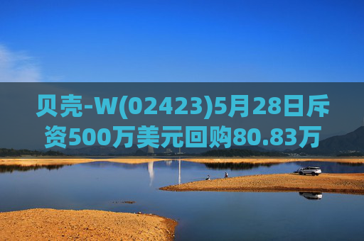 贝壳-W(02423)5月28日斥资500万美元回购80.83万股  第1张