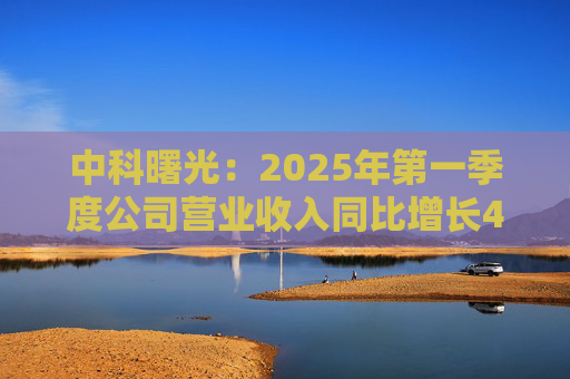 中科曙光：2025年第一季度公司营业收入同比增长4.34%，达25.86亿元  第1张