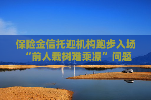 保险金信托迎机构跑步入场 “前人栽树难乘凉”问题何解