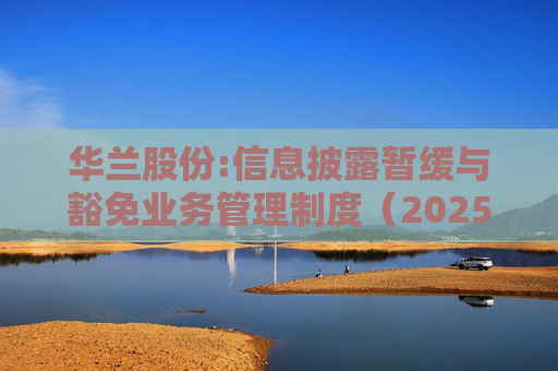 华兰股份:信息披露暂缓与豁免业务管理制度（2025年5月）