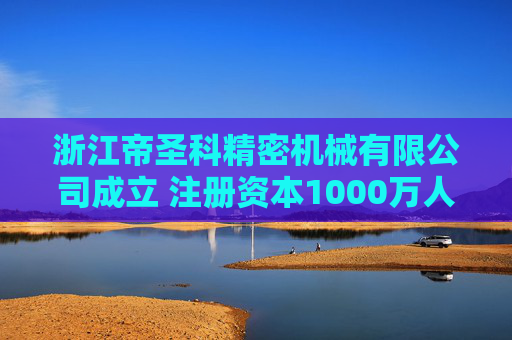 浙江帝圣科精密机械有限公司成立 注册资本1000万人民币  第1张