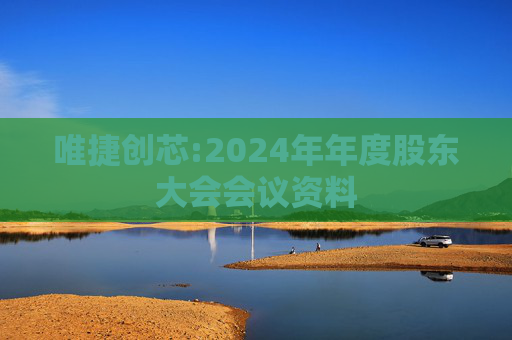 唯捷创芯:2024年年度股东大会会议资料