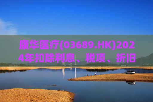 康华医疗(03689.HK)2024年扣除利息、税项、折旧及摊销前经调整盈利减少21.2%至2.3亿元