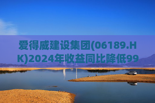 爱得威建设集团(06189.HK)2024年收益同比降低99.6%至19.7万元