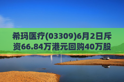 希玛医疗(03309)6月2日斥资66.84万港元回购40万股