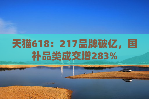天猫618：217品牌破亿，国补品类成交增283%