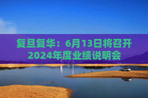 复旦复华：6月13日将召开2024年度业绩说明会