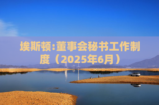 埃斯顿:董事会秘书工作制度（2025年6月）  第1张