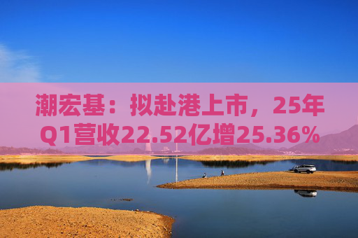 潮宏基：拟赴港上市，25年Q1营收22.52亿增25.36%  第1张
